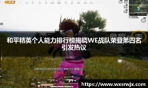 和平精英个人能力排行榜揭晓WE战队荣登第四名引发热议