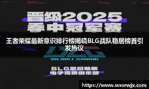 王者荣耀最新意识排行榜揭晓BLG战队稳居榜首引发热议