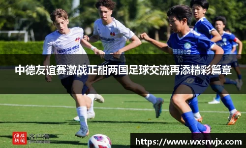 中德友谊赛激战正酣两国足球交流再添精彩篇章