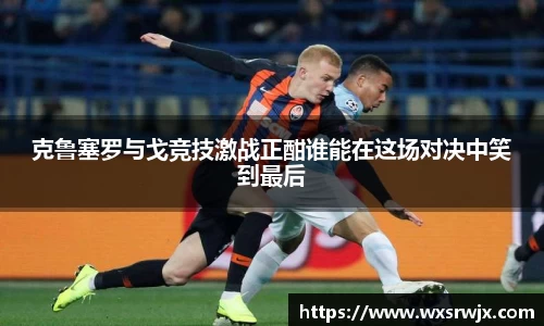 克鲁塞罗与戈竞技激战正酣谁能在这场对决中笑到最后