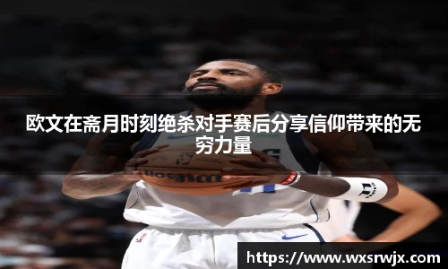 欧文在斋月时刻绝杀对手赛后分享信仰带来的无穷力量